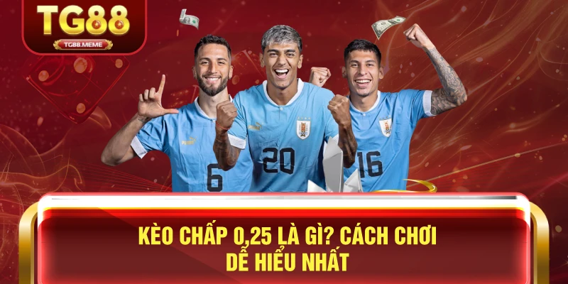 Kèo Chấp 0.25 Là Gì? Cách Chơi Dễ Hiểu Nhất